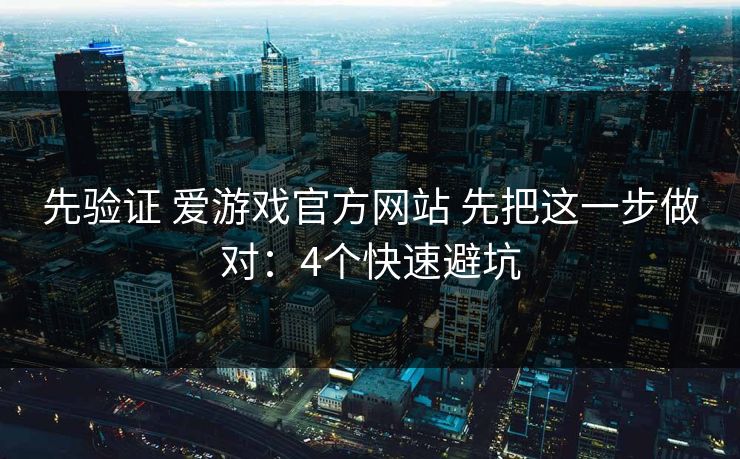 先验证 爱游戏官方网站 先把这一步做对：4个快速避坑