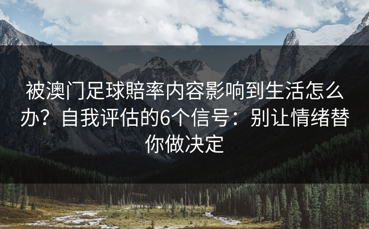 被澳门足球賠率内容影响到生活怎么办？自我评估的6个信号：别让情绪替你做决定