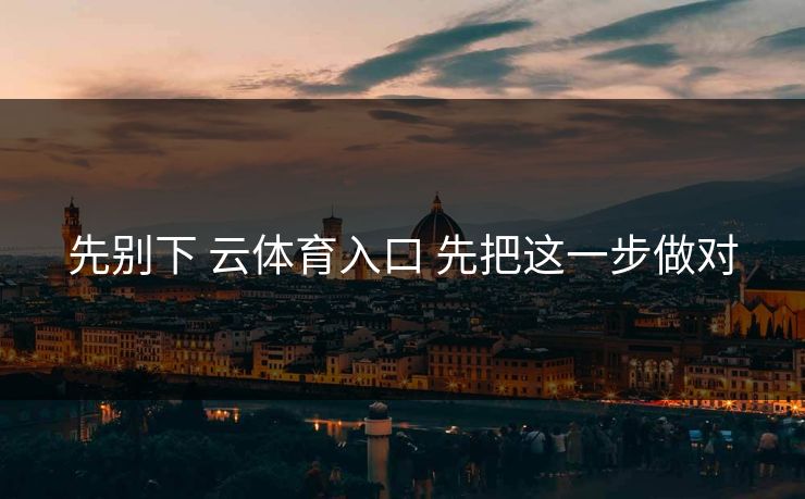 先别下 云体育入口 先把这一步做对