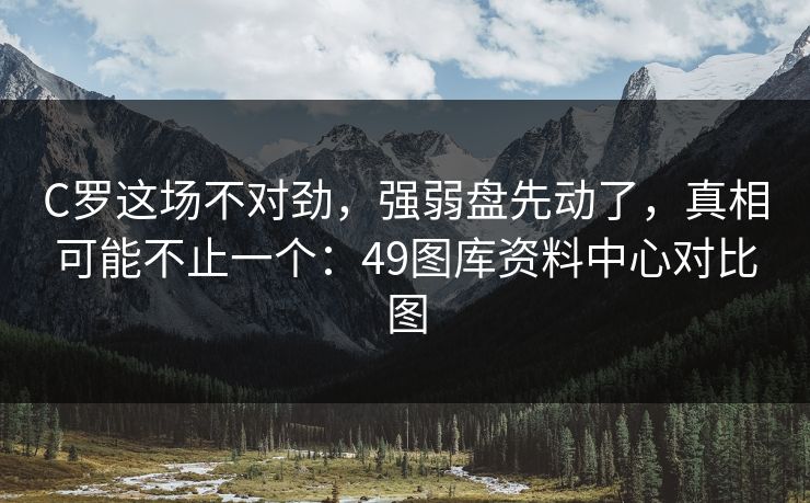 C罗这场不对劲，强弱盘先动了，真相可能不止一个：49图库资料中心对比图