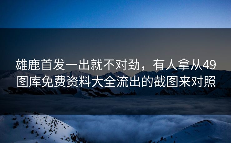 雄鹿首发一出就不对劲，有人拿从49图库免费资料大全流出的截图来对照