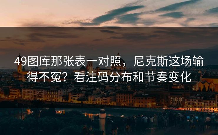 49图库那张表一对照，尼克斯这场输得不冤？看注码分布和节奏变化