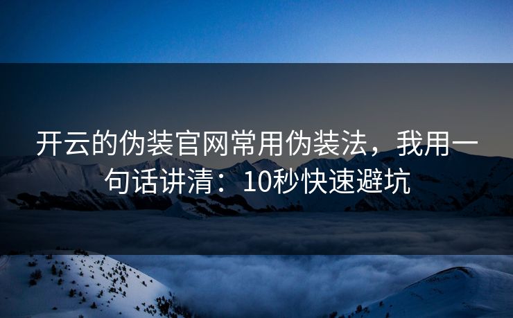 开云的伪装官网常用伪装法，我用一句话讲清：10秒快速避坑