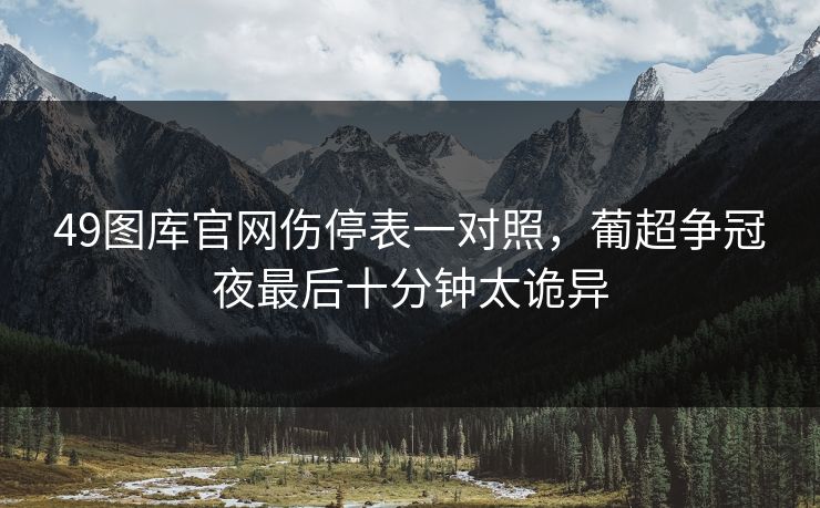 49图库官网伤停表一对照，葡超争冠夜最后十分钟太诡异