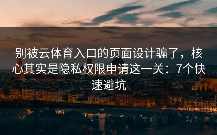 别被云体育入口的页面设计骗了，核心其实是隐私权限申请这一关：7个快速避坑