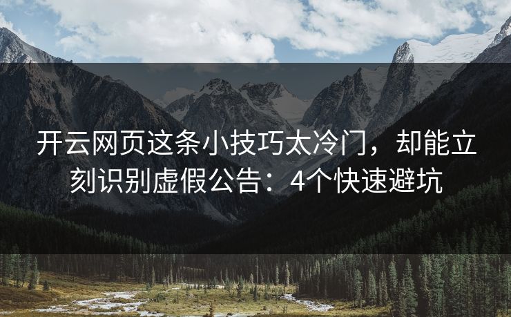开云网页这条小技巧太冷门，却能立刻识别虚假公告：4个快速避坑