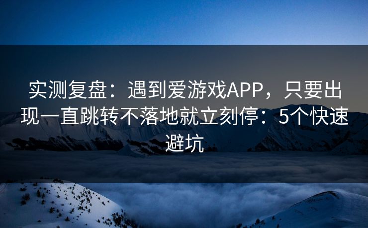 实测复盘：遇到爱游戏APP，只要出现一直跳转不落地就立刻停：5个快速避坑