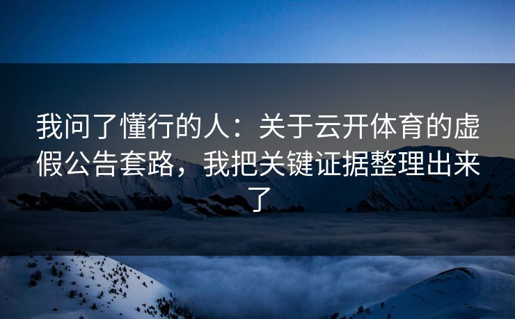 我问了懂行的人：关于云开体育的虚假公告套路，我把关键证据整理出来了