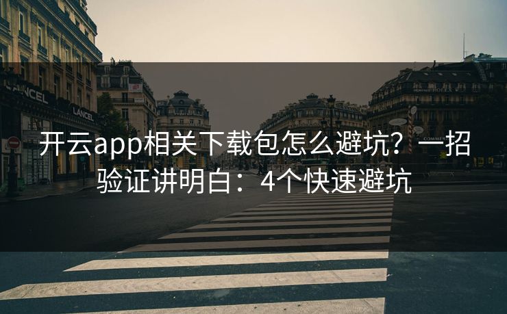 开云app相关下载包怎么避坑？一招验证讲明白：4个快速避坑