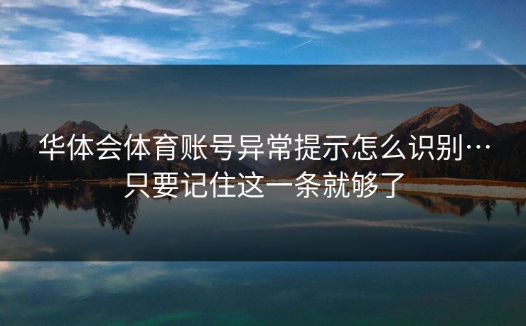 华体会体育账号异常提示怎么识别…只要记住这一条就够了