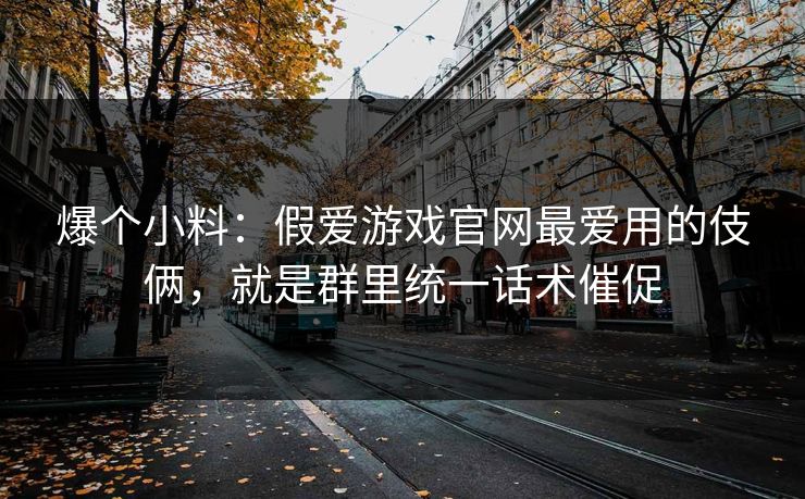 爆个小料：假爱游戏官网最爱用的伎俩，就是群里统一话术催促
