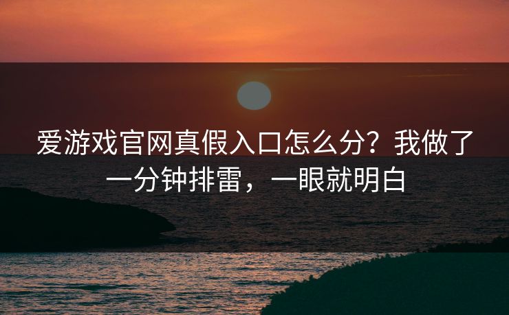 爱游戏官网真假入口怎么分？我做了一分钟排雷，一眼就明白
