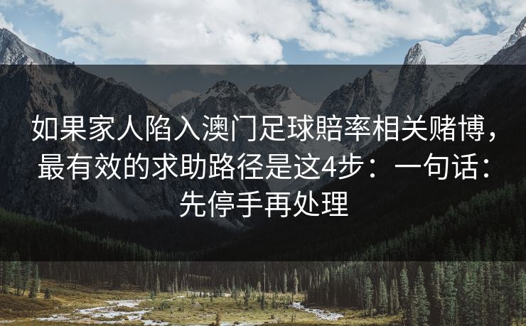 如果家人陷入澳门足球賠率相关赌博，最有效的求助路径是这4步：一句话：先停手再处理