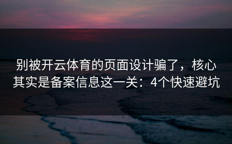别被开云体育的页面设计骗了，核心其实是备案信息这一关：4个快速避坑