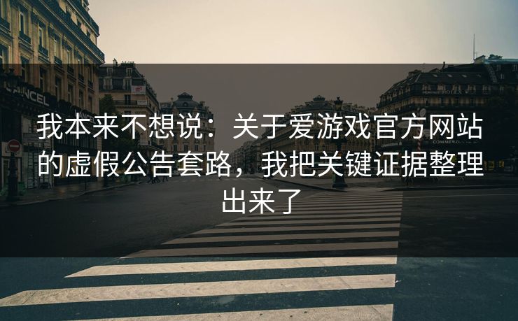 我本来不想说：关于爱游戏官方网站的虚假公告套路，我把关键证据整理出来了