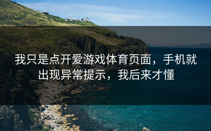 我只是点开爱游戏体育页面，手机就出现异常提示，我后来才懂