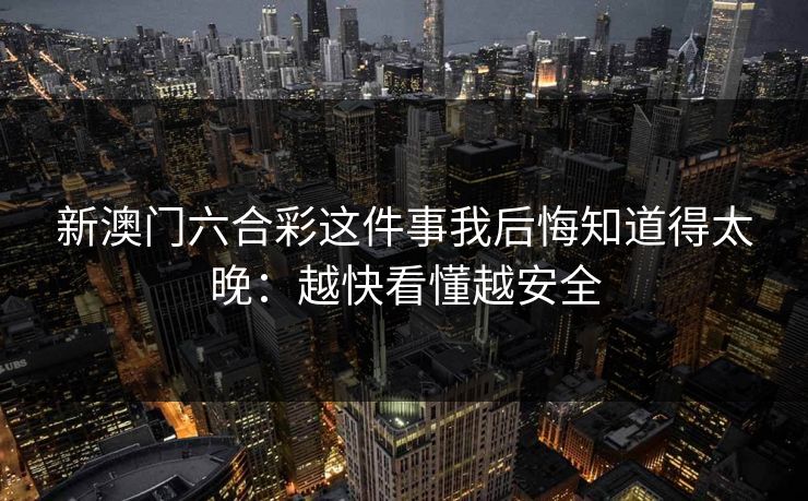 新澳门六合彩这件事我后悔知道得太晚：越快看懂越安全