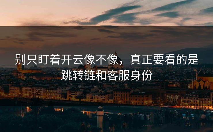 别只盯着开云像不像，真正要看的是跳转链和客服身份