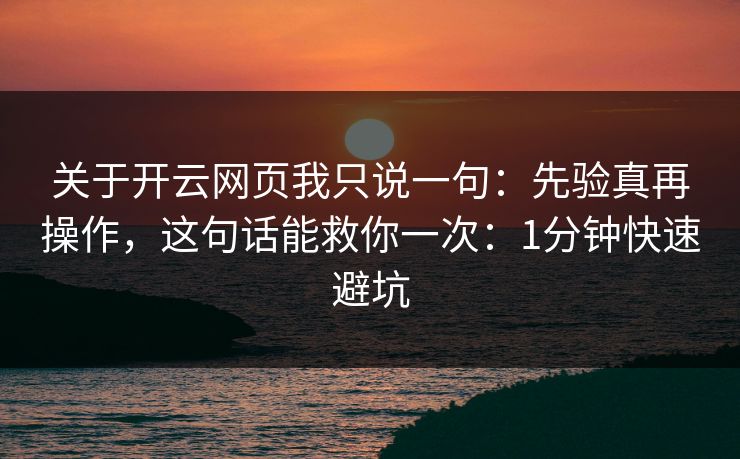 关于开云网页我只说一句：先验真再操作，这句话能救你一次：1分钟快速避坑