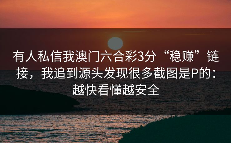 有人私信我澳门六合彩3分“稳赚”链接，我追到源头发现很多截图是P的：越快看懂越安全