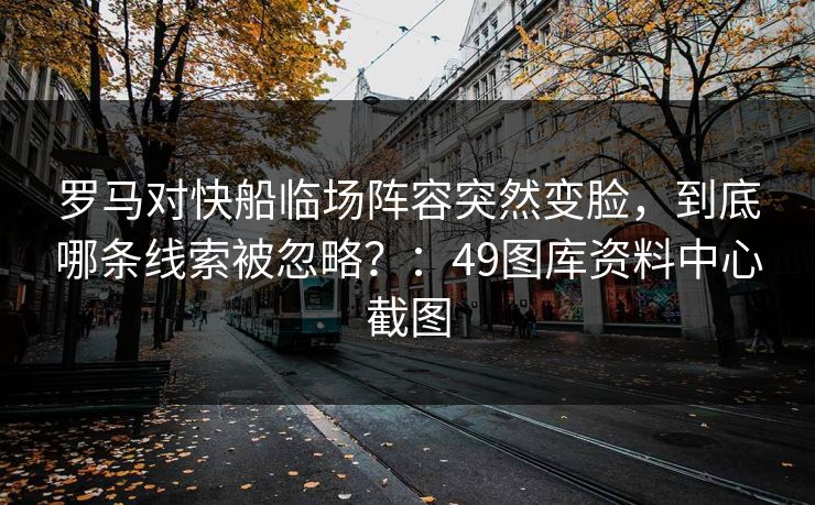 罗马对快船临场阵容突然变脸，到底哪条线索被忽略？：49图库资料中心截图