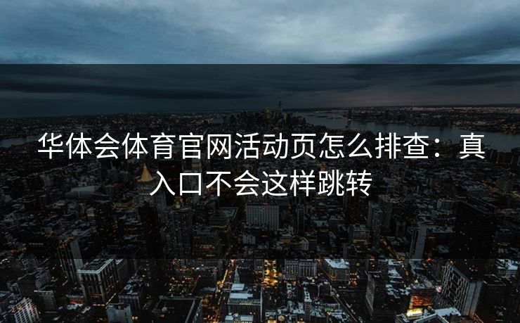 华体会体育官网活动页怎么排查：真入口不会这样跳转