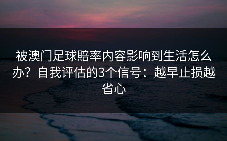 被澳门足球賠率内容影响到生活怎么办？自我评估的3个信号：越早止损越省心