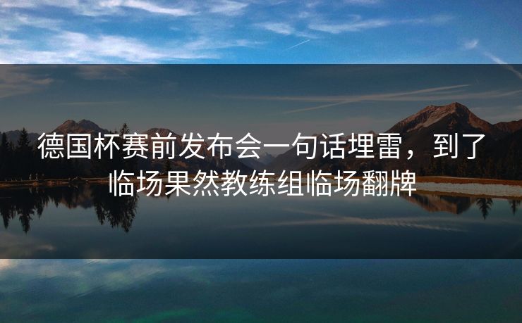 德国杯赛前发布会一句话埋雷，到了临场果然教练组临场翻牌