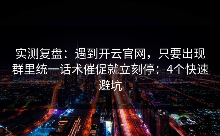 实测复盘：遇到开云官网，只要出现群里统一话术催促就立刻停：4个快速避坑