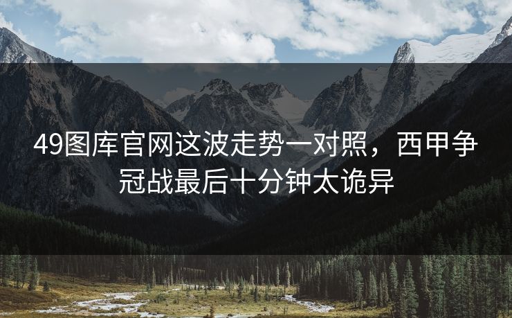 49图库官网这波走势一对照，西甲争冠战最后十分钟太诡异