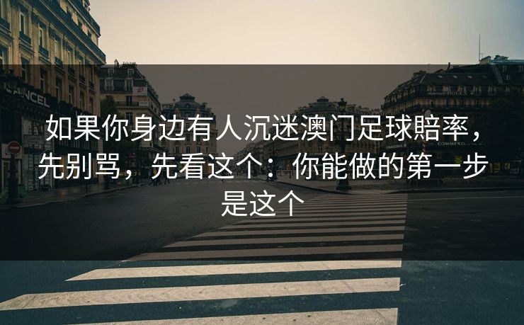 如果你身边有人沉迷澳门足球賠率,先别骂,先看这个:你能做的第一步是这个