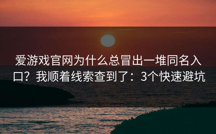 爱游戏官网为什么总冒出一堆同名入口?我顺着线索查到了:3个快速避坑