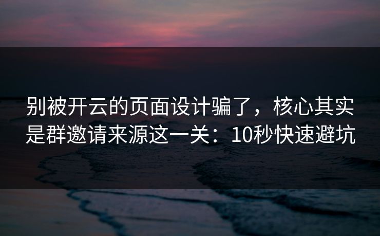 别被开云的页面设计骗了,核心其实是群邀请来源这一关:10秒快速避坑